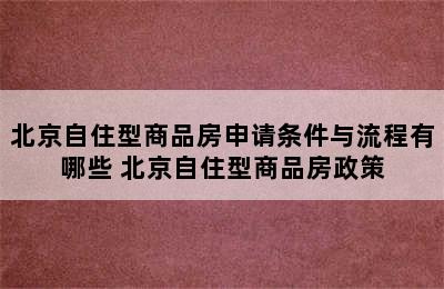 北京自住型商品房申请条件与流程有哪些 北京自住型商品房政策